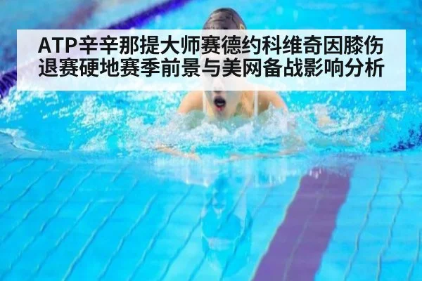 ATP辛辛那提大师赛德约科维奇因膝伤退赛硬地赛季前景与美网备战影响分析