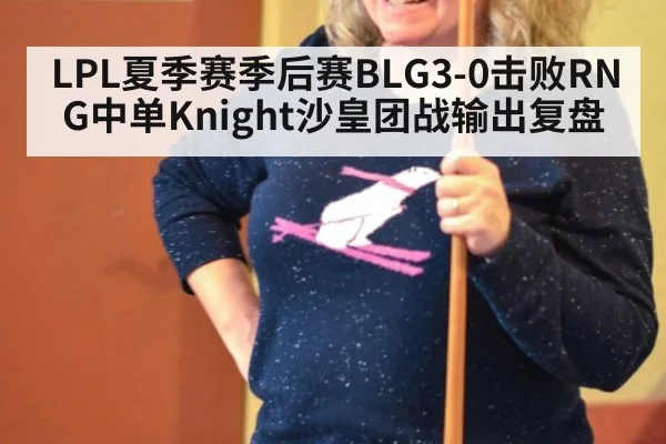 LPL夏季赛季后赛BLG3-0击败RNG中单Knight沙皇团战输出复盘
