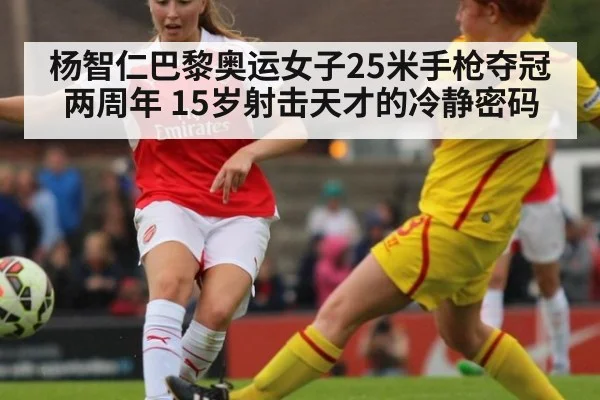 杨智仁巴黎奥运女子25米手枪夺冠两周年 15岁射击天才的冷静密码