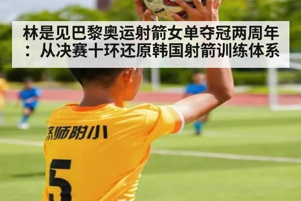 林是见巴黎奥运射箭女单夺冠两周年:从决赛十环还原韩国射箭训练体系