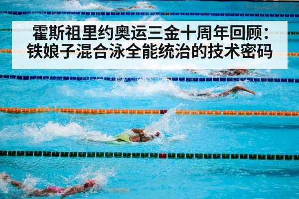 霍斯祖里约奥运三金十周年回顾：铁娘子混合泳全能统治的技术密码