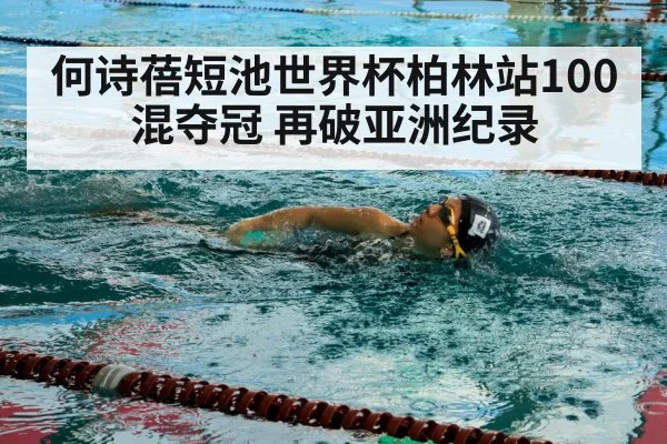 何诗蓓短池世界杯柏林站100混夺冠 再破亚洲纪录